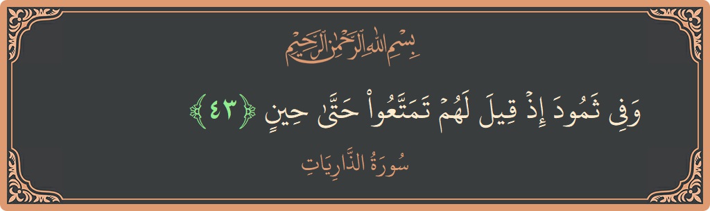 الآية 43 - سورة الذاريات: (وفي ثمود إذ قيل لهم تمتعوا حتى حين...)