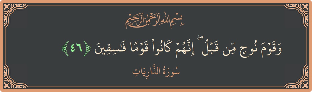 الآية 46 - سورة الذاريات: (وقوم نوح من قبل ۖ إنهم كانوا قوما فاسقين...)