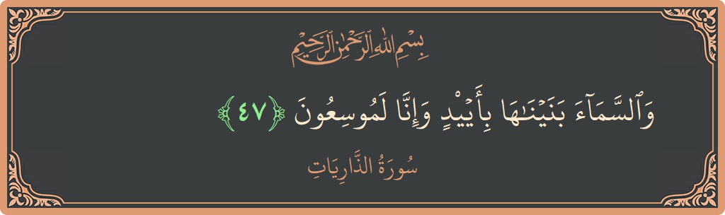 الآية 47 - سورة الذاريات: (والسماء بنيناها بأيد وإنا لموسعون...)