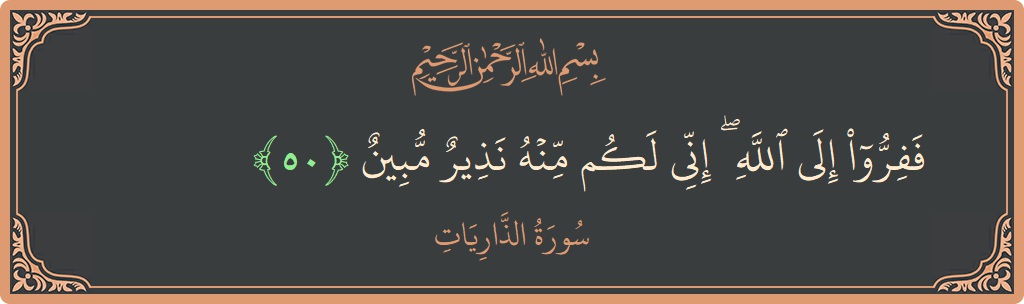 الآية 50 - سورة الذاريات: (ففروا إلى الله ۖ إني لكم منه نذير مبين...)