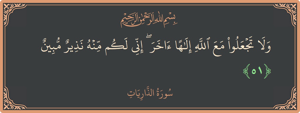 الآية 51 - سورة الذاريات: (ولا تجعلوا مع الله إلها آخر ۖ إني لكم منه نذير مبين...)