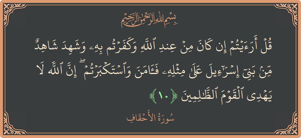 آیت 10 - سورہ احقاف: (قل أرأيتم إن كان من عند الله وكفرتم به وشهد شاهد من بني إسرائيل على مثله فآمن واستكبرتم ۖ إن...) - اردو