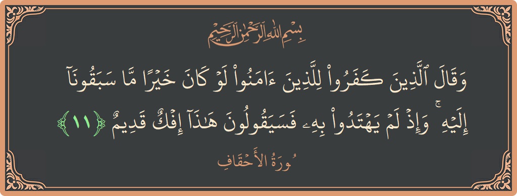 آیت 11 - سورہ احقاف: (وقال الذين كفروا للذين آمنوا لو كان خيرا ما سبقونا إليه ۚ وإذ لم يهتدوا به فسيقولون هذا إفك قديم...) - اردو