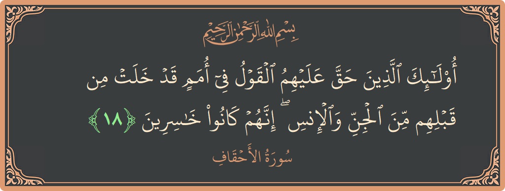 الآية 18 - سورة الأحقاف: (أولئك الذين حق عليهم القول في أمم قد خلت من قبلهم من الجن والإنس ۖ إنهم كانوا خاسرين...)