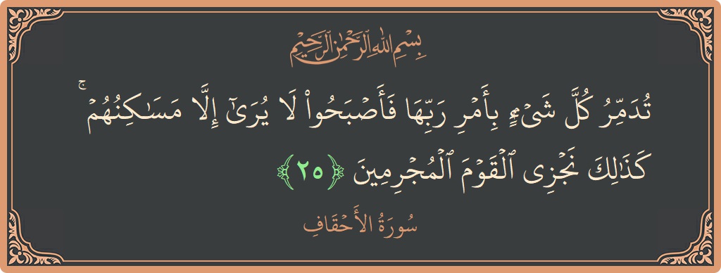 الآية 25 - سورة الأحقاف: (تدمر كل شيء بأمر ربها فأصبحوا لا يرى إلا مساكنهم ۚ كذلك نجزي القوم المجرمين...)