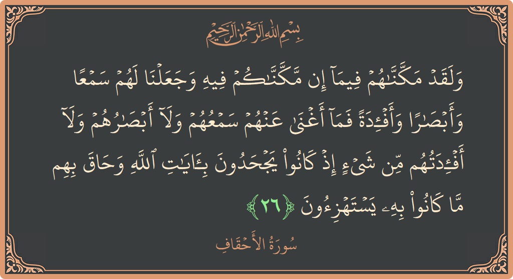 الآية 26 - سورة الأحقاف: (ولقد مكناهم فيما إن مكناكم فيه وجعلنا لهم سمعا وأبصارا وأفئدة فما أغنى عنهم سمعهم ولا أبصارهم ولا أفئدتهم من...)