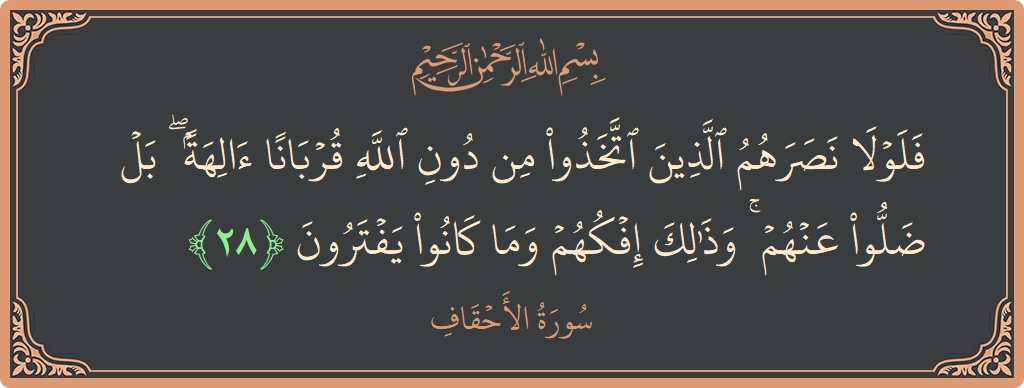 الآية 28 - سورة الأحقاف: (فلولا نصرهم الذين اتخذوا من دون الله قربانا آلهة ۖ بل ضلوا عنهم ۚ وذلك إفكهم وما كانوا يفترون...)