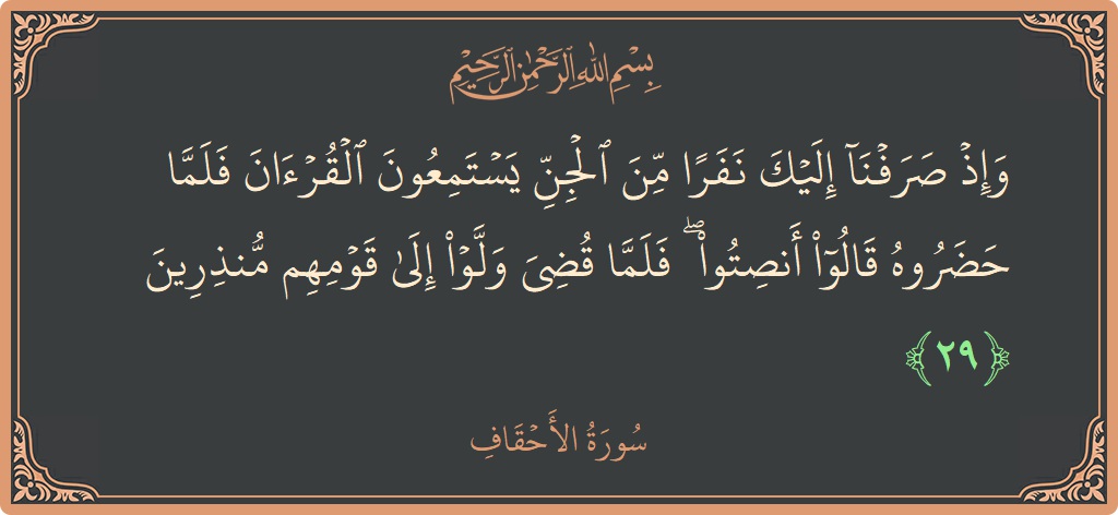 الآية 29 - سورة الأحقاف: (وإذ صرفنا إليك نفرا من الجن يستمعون القرآن فلما حضروه قالوا أنصتوا ۖ فلما قضي ولوا إلى قومهم منذرين...)