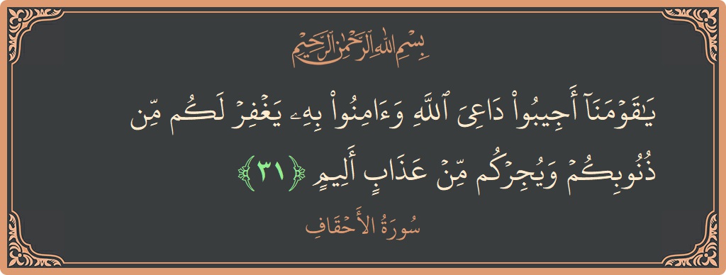 الآية 31 - سورة الأحقاف: (يا قومنا أجيبوا داعي الله وآمنوا به يغفر لكم من ذنوبكم ويجركم من عذاب أليم...)