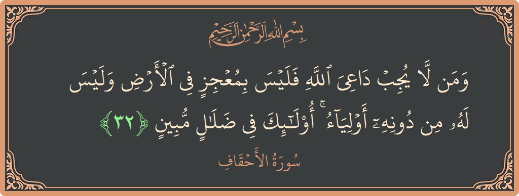 الآية 32 - سورة الأحقاف: (ومن لا يجب داعي الله فليس بمعجز في الأرض وليس له من دونه أولياء ۚ أولئك في ضلال مبين...)