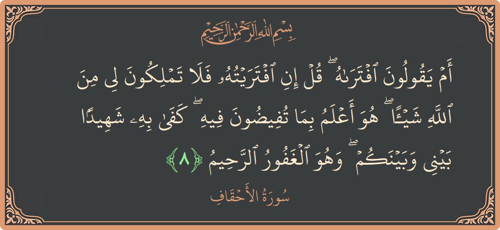 آیت 8 - سورہ احقاف: (أم يقولون افتراه ۖ قل إن افتريته فلا تملكون لي من الله شيئا ۖ هو أعلم بما تفيضون فيه ۖ...) - اردو