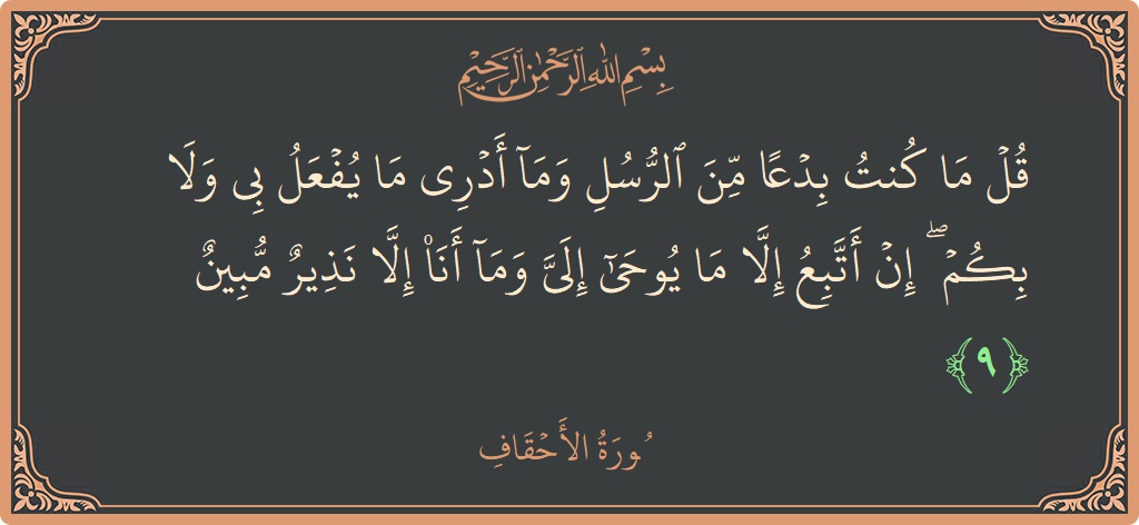 آیت 9 - سورہ احقاف: (قل ما كنت بدعا من الرسل وما أدري ما يفعل بي ولا بكم ۖ إن أتبع إلا ما يوحى إلي...) - اردو