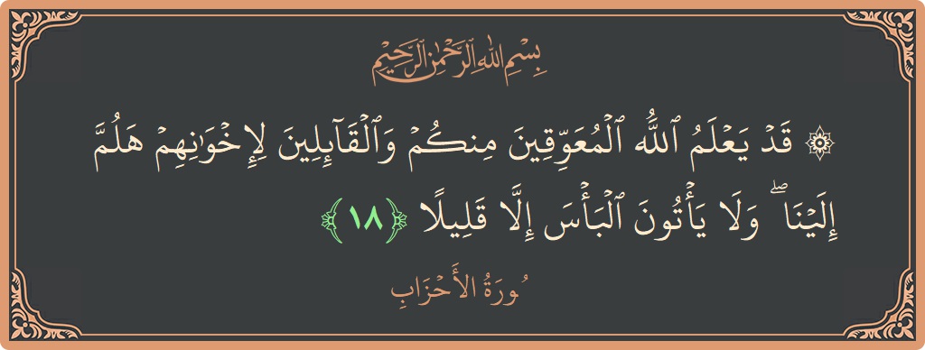 Verse 18 - Surah Al-Ahzaab: (۞ قد يعلم الله المعوقين منكم والقائلين لإخوانهم هلم إلينا ۖ ولا يأتون البأس إلا قليلا...) - English