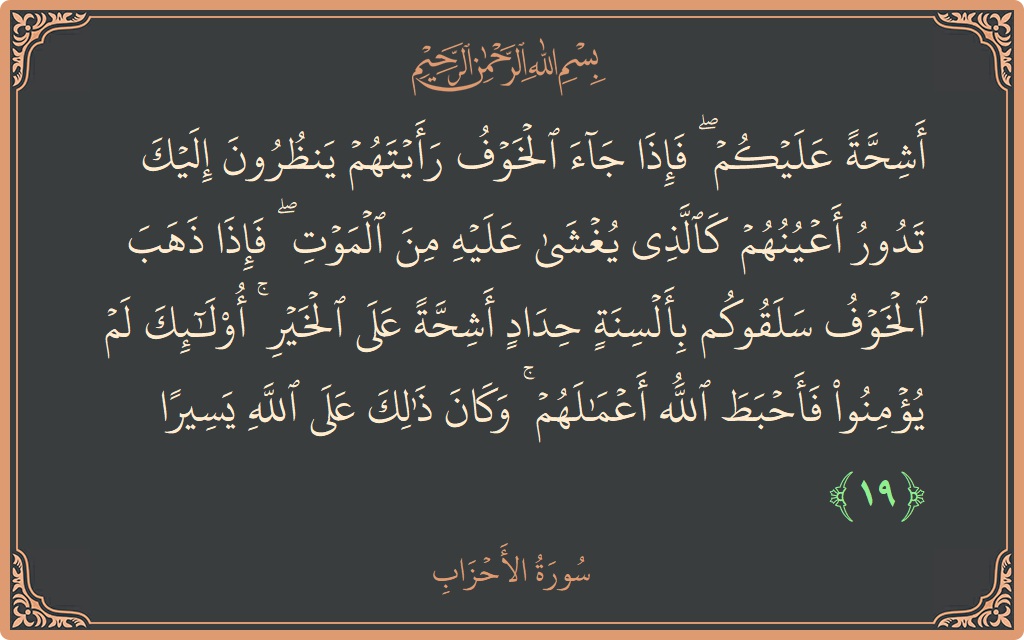 Verse 19 - Surah Al-Ahzaab: (أشحة عليكم ۖ فإذا جاء الخوف رأيتهم ينظرون إليك تدور أعينهم كالذي يغشى عليه من الموت ۖ فإذا ذهب الخوف...) - English
