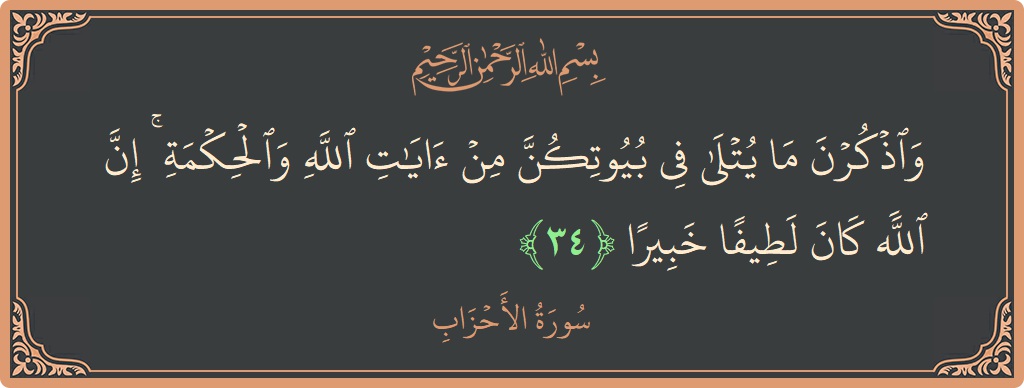 آیت 34 - سورۃ الاحزاب: (واذكرن ما يتلى في بيوتكن من آيات الله والحكمة ۚ إن الله كان لطيفا خبيرا...) - اردو