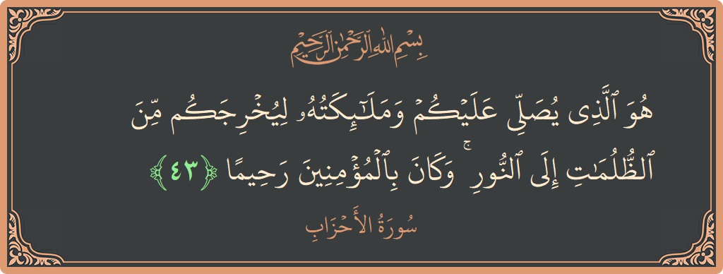الآية 43 - سورة الأحزاب: (هو الذي يصلي عليكم وملائكته ليخرجكم من الظلمات إلى النور ۚ وكان بالمؤمنين رحيما...)