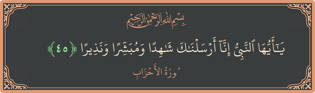آیت 45 - سورۃ الاحزاب: (يا أيها النبي إنا أرسلناك شاهدا ومبشرا ونذيرا...) - اردو