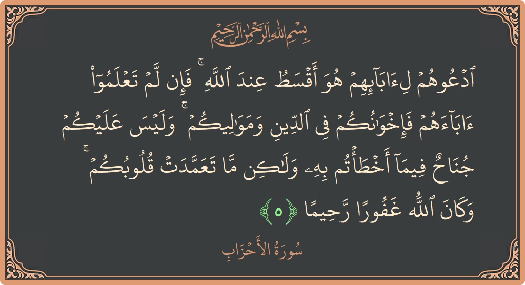 Verse 5 - Surah Al-Ahzaab: (ادعوهم لآبائهم هو أقسط عند الله ۚ فإن لم تعلموا آباءهم فإخوانكم في الدين ومواليكم ۚ وليس عليكم جناح فيما...) - English