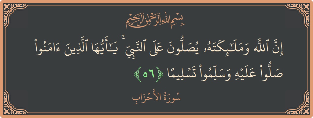 الآية 56 - سورة الأحزاب: (إن الله وملائكته يصلون على النبي ۚ يا أيها الذين آمنوا صلوا عليه وسلموا تسليما...)