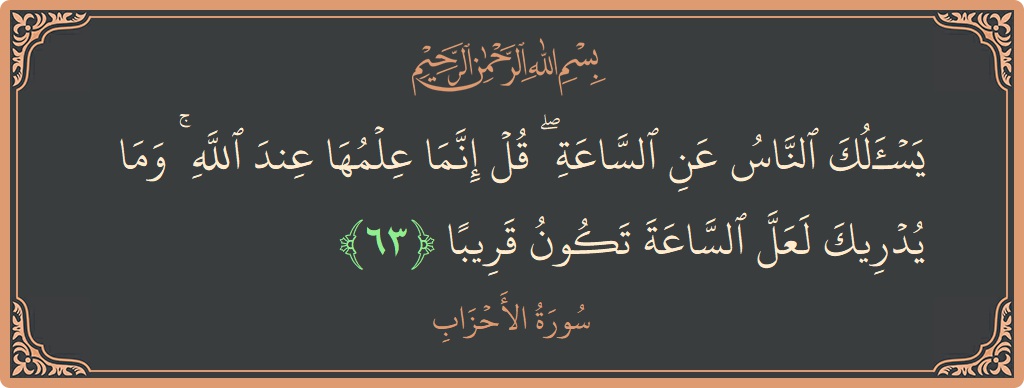آیت 63 - سورۃ الاحزاب: (يسألك الناس عن الساعة ۖ قل إنما علمها عند الله ۚ وما يدريك لعل الساعة تكون قريبا...) - اردو