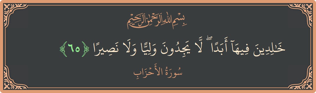 آیت 65 - سورۃ الاحزاب: (خالدين فيها أبدا ۖ لا يجدون وليا ولا نصيرا...) - اردو