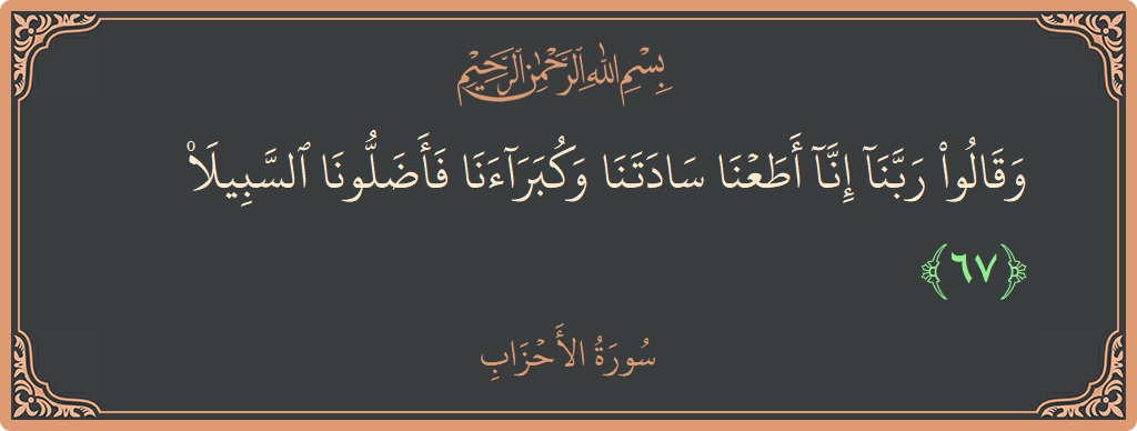آیت 67 - سورۃ الاحزاب: (وقالوا ربنا إنا أطعنا سادتنا وكبراءنا فأضلونا السبيلا...) - اردو