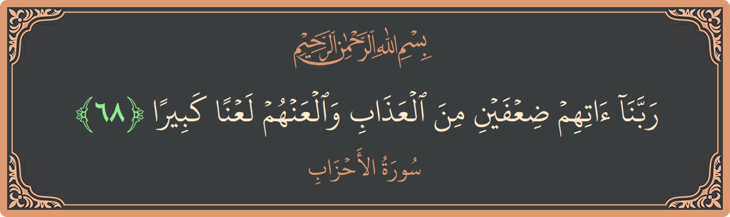 آیت 68 - سورۃ الاحزاب: (ربنا آتهم ضعفين من العذاب والعنهم لعنا كبيرا...) - اردو