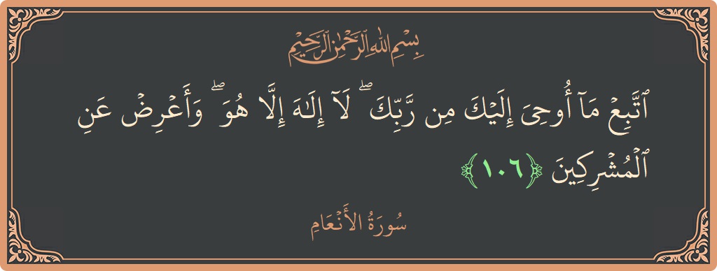 الآية 106 - سورة الأنعام: (اتبع ما أوحي إليك من ربك ۖ لا إله إلا هو ۖ وأعرض عن المشركين...)