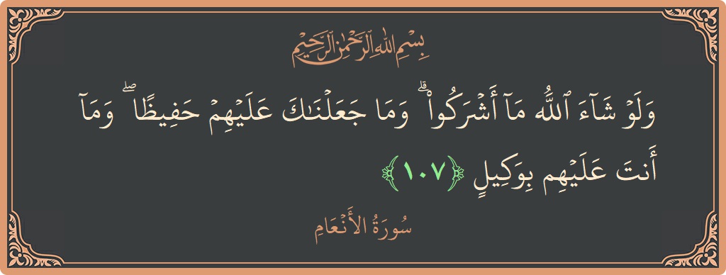 الآية 107 - سورة الأنعام: (ولو شاء الله ما أشركوا ۗ وما جعلناك عليهم حفيظا ۖ وما أنت عليهم بوكيل...)