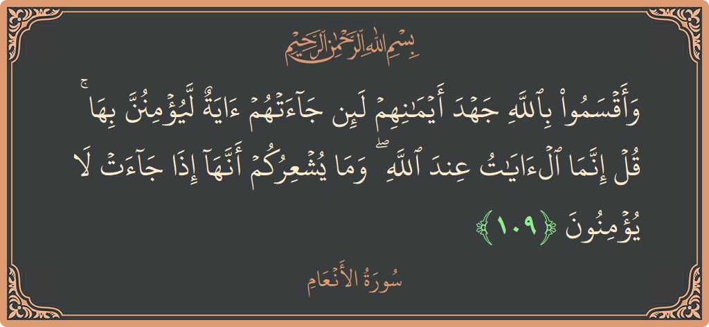 الآية 109 - سورة الأنعام: (وأقسموا بالله جهد أيمانهم لئن جاءتهم آية ليؤمنن بها ۚ قل إنما الآيات عند الله ۖ وما يشعركم أنها إذا...)