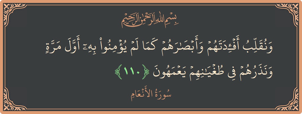 الآية 110 - سورة الأنعام: (ونقلب أفئدتهم وأبصارهم كما لم يؤمنوا به أول مرة ونذرهم في طغيانهم يعمهون...)