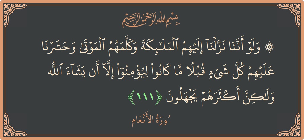 Verse 111 - Surah Al-An'aam: (۞ ولو أننا نزلنا إليهم الملائكة وكلمهم الموتى وحشرنا عليهم كل شيء قبلا ما كانوا ليؤمنوا إلا أن يشاء الله...) - English