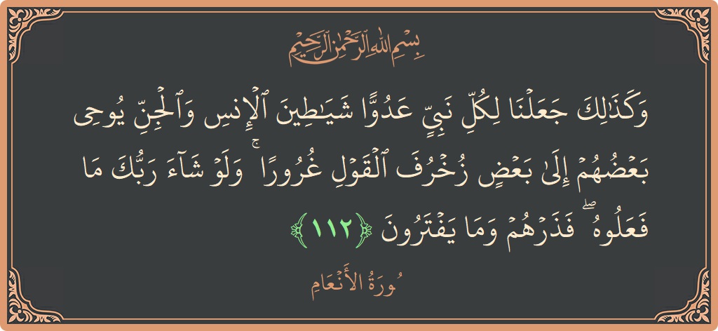 الآية 112 - سورة الأنعام: (وكذلك جعلنا لكل نبي عدوا شياطين الإنس والجن يوحي بعضهم إلى بعض زخرف القول غرورا ۚ ولو شاء ربك ما...)