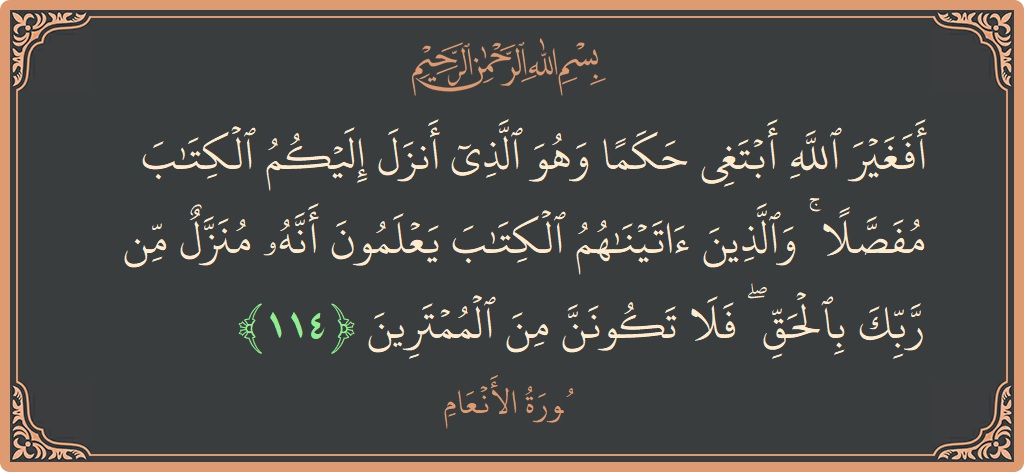 Verse 114 - Surah Al-An'aam: (أفغير الله أبتغي حكما وهو الذي أنزل إليكم الكتاب مفصلا ۚ والذين آتيناهم الكتاب يعلمون أنه منزل من ربك بالحق...) - English