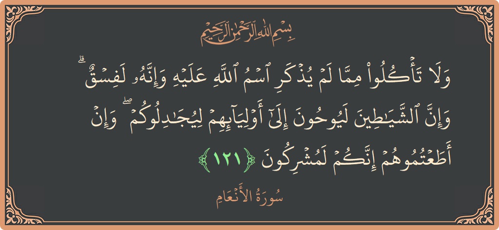 121 - En'am Suresi ayeti: (ولا تأكلوا مما لم يذكر اسم الله عليه وإنه لفسق ۗ وإن الشياطين ليوحون إلى أوليائهم ليجادلوكم ۖ وإن أطعتموهم...) - Türkçe