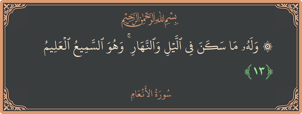 آیت 13 - سورۃ الانعام: (۞ وله ما سكن في الليل والنهار ۚ وهو السميع العليم...) - اردو