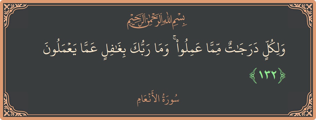 الآية 132 - سورة الأنعام: (ولكل درجات مما عملوا ۚ وما ربك بغافل عما يعملون...)