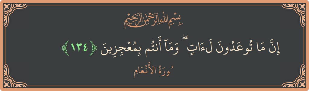 الآية 134 - سورة الأنعام: (إن ما توعدون لآت ۖ وما أنتم بمعجزين...)