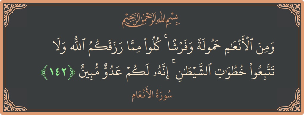 الآية 142 - سورة الأنعام: (ومن الأنعام حمولة وفرشا ۚ كلوا مما رزقكم الله ولا تتبعوا خطوات الشيطان ۚ إنه لكم عدو مبين...)