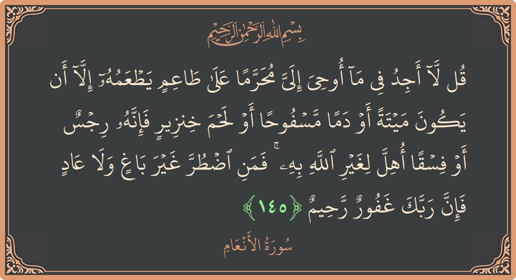 الآية 145 - سورة الأنعام: (قل لا أجد في ما أوحي إلي محرما على طاعم يطعمه إلا أن يكون ميتة أو دما مسفوحا أو لحم...)