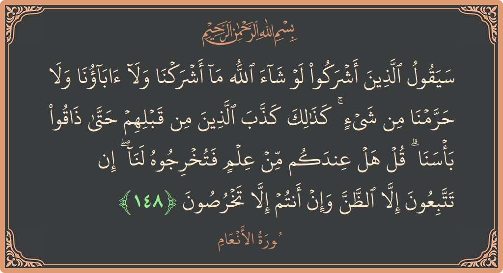 الآية 148 - سورة الأنعام: (سيقول الذين أشركوا لو شاء الله ما أشركنا ولا آباؤنا ولا حرمنا من شيء ۚ كذلك كذب الذين من قبلهم...)