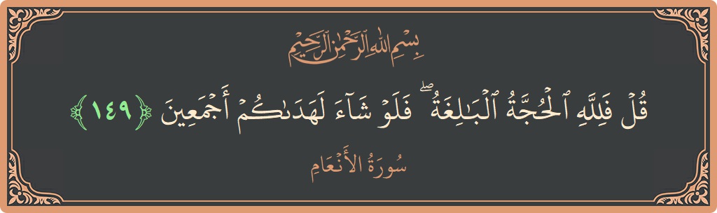 Verse 149 - Surah Al-An'aam: (قل فلله الحجة البالغة ۖ فلو شاء لهداكم  أجمعين...)