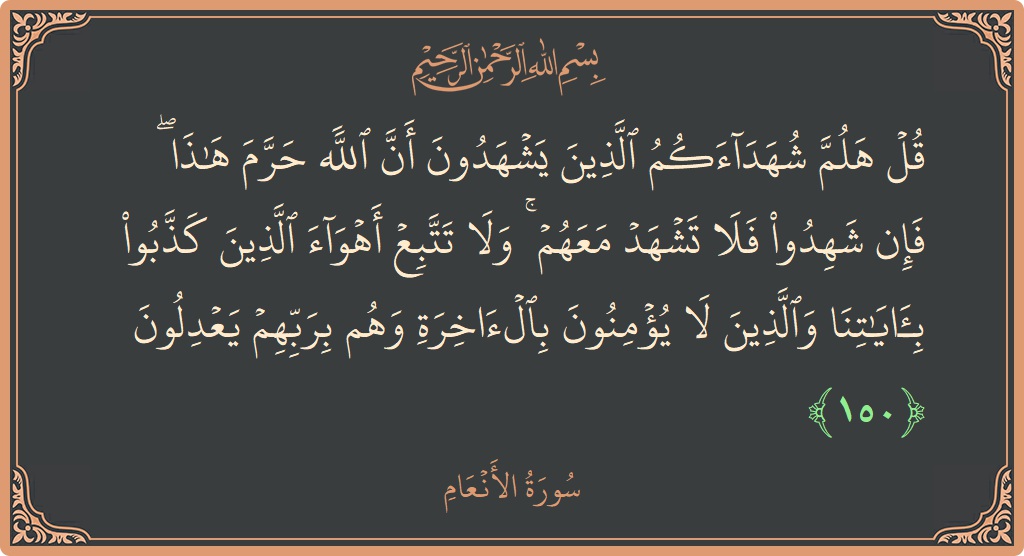 الآية 150 - سورة الأنعام: (قل هلم شهداءكم الذين يشهدون أن الله حرم هذا ۖ فإن شهدوا فلا تشهد معهم ۚ ولا تتبع أهواء الذين...)