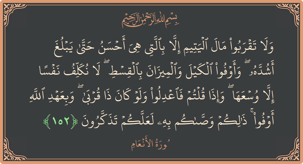 آیت 152 - سورۃ الانعام: (ولا تقربوا مال اليتيم إلا بالتي هي أحسن حتى يبلغ أشده ۖ وأوفوا الكيل والميزان بالقسط ۖ لا نكلف نفسا...) - اردو