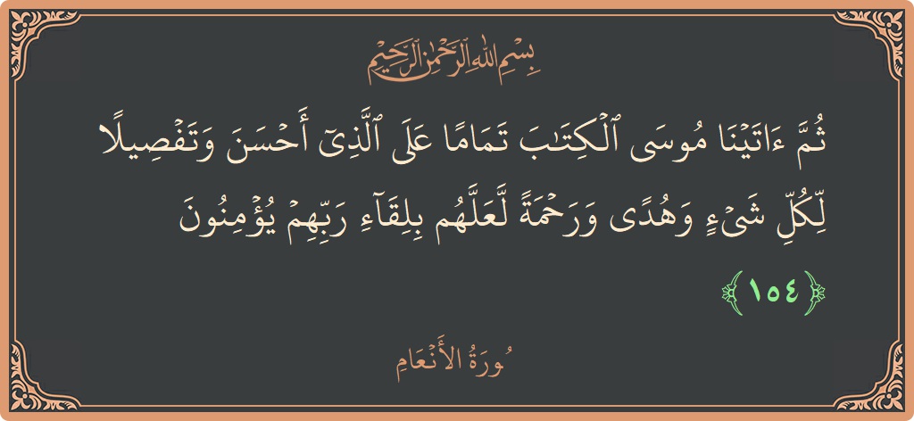 الآية 154 - سورة الأنعام: (ثم آتينا موسى الكتاب تماما على الذي أحسن وتفصيلا لكل شيء وهدى ورحمة لعلهم بلقاء ربهم يؤمنون...)