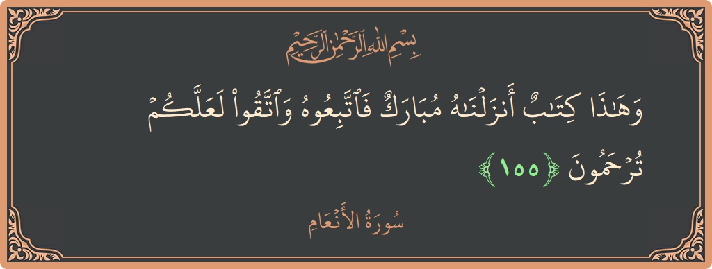 آیت 155 - سورۃ الانعام: (وهذا كتاب أنزلناه مبارك فاتبعوه واتقوا لعلكم ترحمون...) - اردو