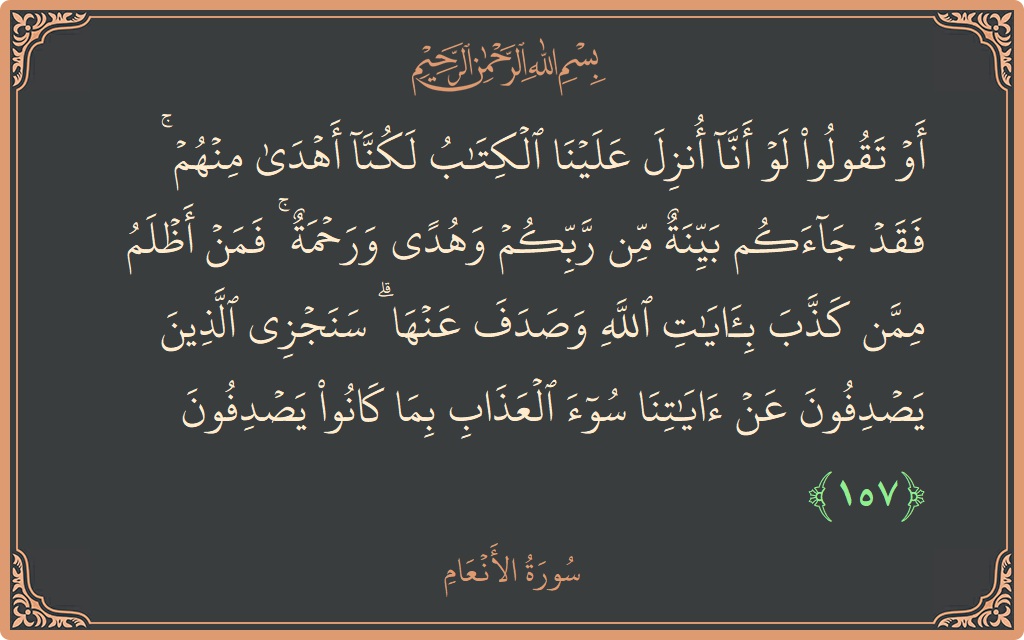آیت 157 - سورۃ الانعام: (أو تقولوا لو أنا أنزل علينا الكتاب لكنا أهدى منهم ۚ فقد جاءكم بينة من ربكم وهدى ورحمة ۚ فمن...) - اردو