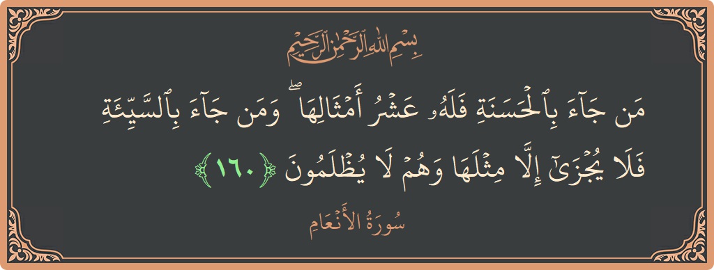 Verse 160 - Surah Al-An'aam: (من جاء بالحسنة فله عشر أمثالها ۖ ومن جاء بالسيئة فلا يجزى إلا مثلها وهم لا يظلمون...) - English