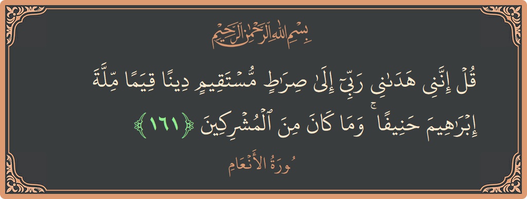 Verse 161 - Surah Al-An'aam: (قل إنني هداني ربي إلى صراط مستقيم دينا قيما ملة إبراهيم حنيفا ۚ وما كان من المشركين...) - English