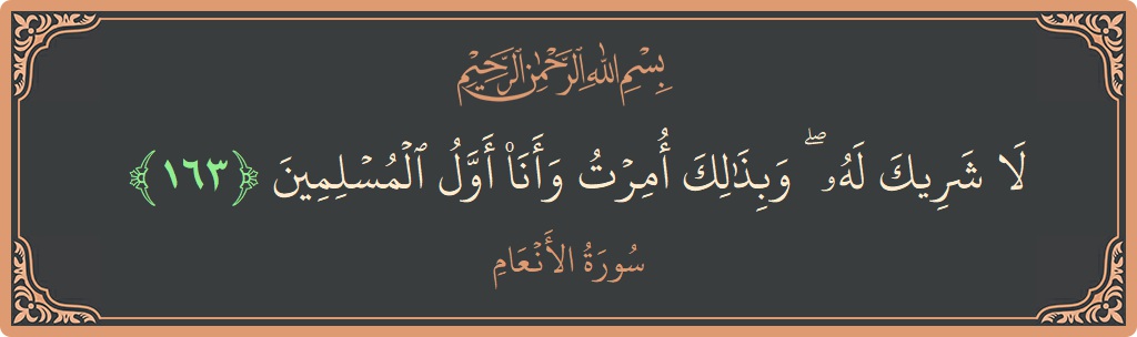 Verse 163 - Surah Al-An'aam: (لا شريك له ۖ وبذلك أمرت وأنا أول المسلمين...) - English